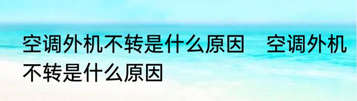 空调外机不转是什么原因　空调外机不转是什么原因