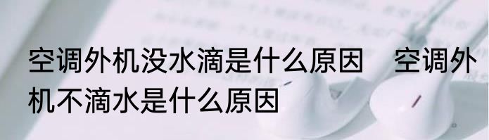 空调外机没水滴是什么原因　空调外机不滴水是什么原因