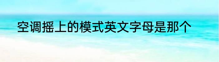 空调摇上的模式英文字母是那个