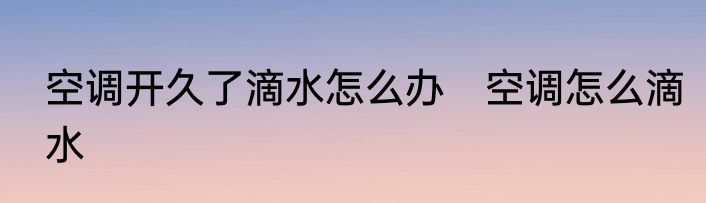 空调开久了滴水怎么办　空调怎么滴水