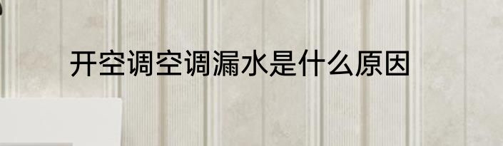 开空调空调漏水是什么原因