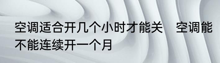 空调适合开几个小时才能关　空调能不能连续开一个月
