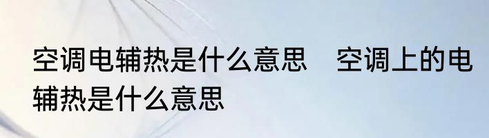 空调电辅热是什么意思　空调上的电辅热是什么意思