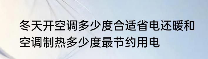 冬天开空调多少度合适省电还暖和　空调制热多少度最节约用电