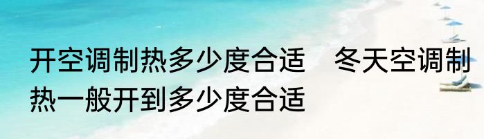 开空调制热多少度合适　冬天空调制热一般开到多少度合适