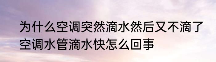 为什么空调突然滴水然后又不滴了　空调水管滴水快怎么回事