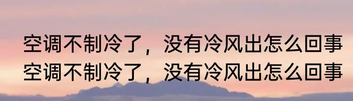 空调不制冷了，没有冷风出怎么回事　空调不制冷了，没有冷风出怎么回事
