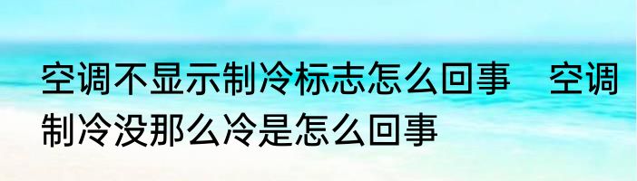 空调不显示制冷标志怎么回事　空调制冷没那么冷是怎么回事