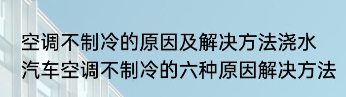 空调不制冷的原因及解决方法浇水　汽车空调不制冷的六种原因解决方法