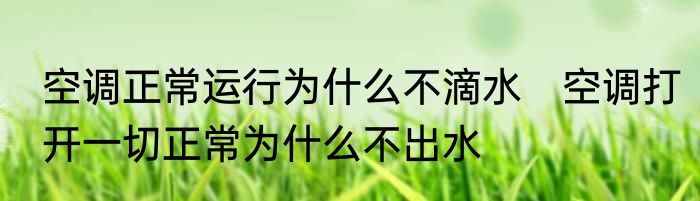空调正常运行为什么不滴水　空调打开一切正常为什么不出水
