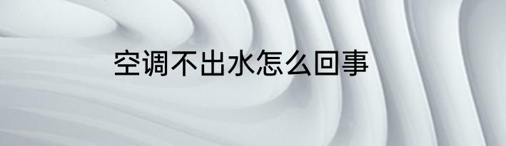 空调不出水怎么回事
