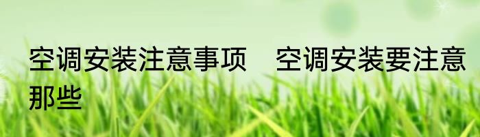 空调安装注意事项　空调安装要注意那些