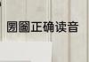 圐圙正确读音　求解，“圐圙”怎么念