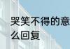 哭笑不得的意思10个字　哭笑不得怎么回复