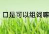 口是可以组词嘛　口组词造句一年级