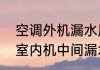 空调外机漏水原因及解决办法　空调室内机中间漏水