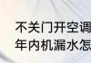 不关门开空调内机漏水　空调用了几年内机漏水怎么办