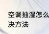 空调抽湿怎么有雾气　空调管出汗解决方法