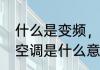 什么是变频，热泵型空调　无级变频空调是什么意思
