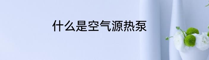 什么是空气源热泵