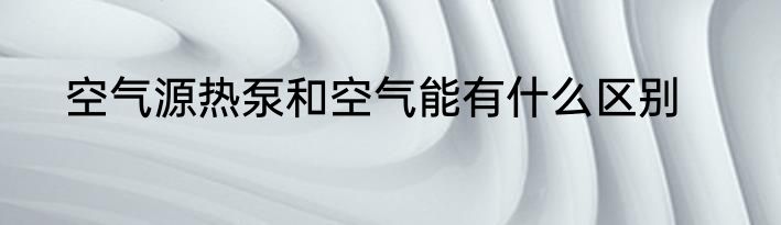 空气源热泵和空气能有什么区别