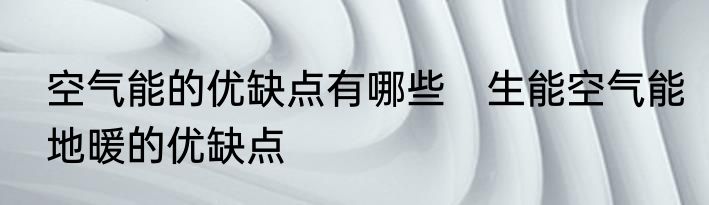 空气能的优缺点有哪些　生能空气能地暖的优缺点