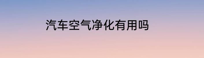 汽车空气净化有用吗