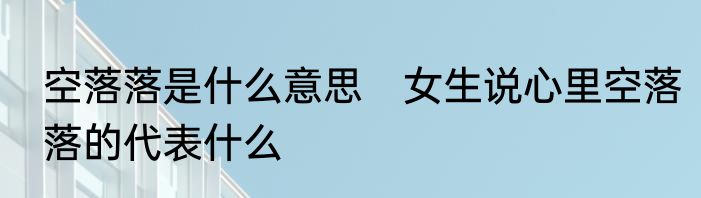 空落落是什么意思　女生说心里空落落的代表什么