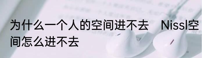 为什么一个人的空间进不去　Nissl空间怎么进不去