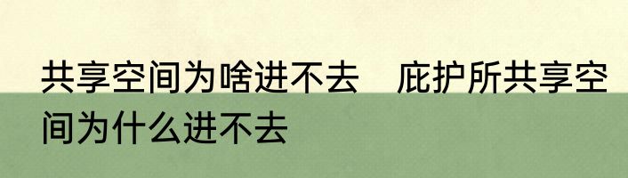 共享空间为啥进不去　庇护所共享空间为什么进不去