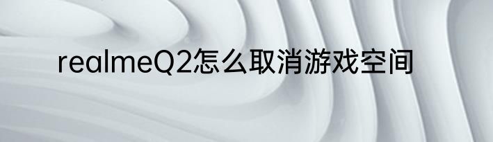 realmeQ2怎么取消游戏空间