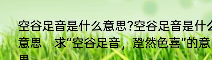 空谷足音是什么意思?空谷足音是什么意思　求“空谷足音，跫然色喜”的意思