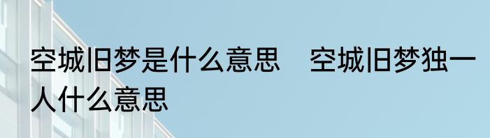 空城旧梦是什么意思　空城旧梦独一人什么意思