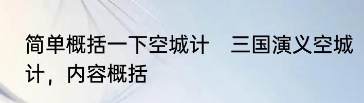 简单概括一下空城计　三国演义空城计，内容概括