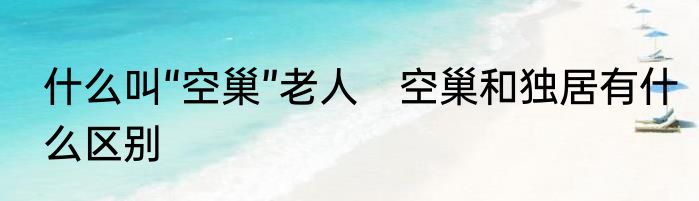 什么叫“空巢”老人　空巢和独居有什么区别
