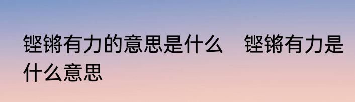铿锵有力的意思是什么　铿锵有力是什么意思