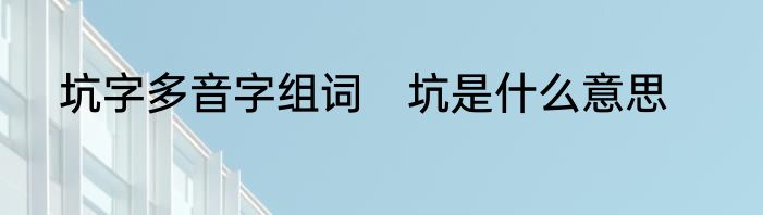 坑字多音字组词　坑是什么意思
