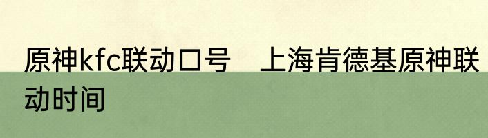 原神kfc联动口号　上海肯德基原神联动时间