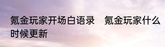 氪金玩家开场白语录　氪金玩家什么时候更新
