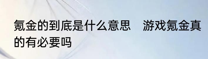 氪金的到底是什么意思　游戏氪金真的有必要吗