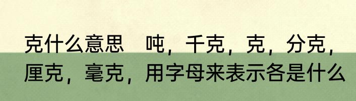 克什么意思　吨，千克，克，分克，厘克，毫克，用字母来表示各是什么