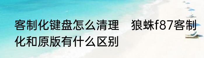客制化键盘怎么清理　狼蛛f87客制化和原版有什么区别