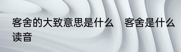 客舍的大致意思是什么　客舍是什么读音