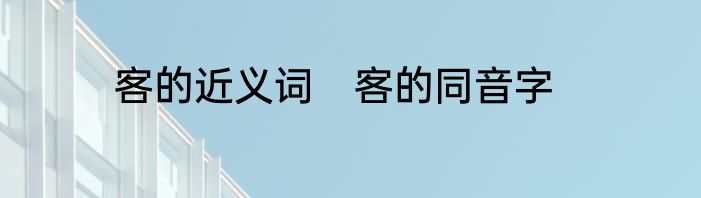 客的近义词　客的同音字