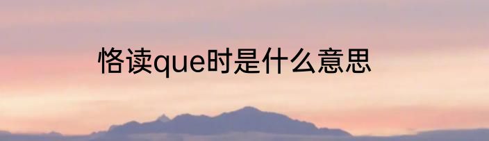 恪读que时是什么意思