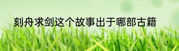 刻舟求剑这个故事出于哪部古籍