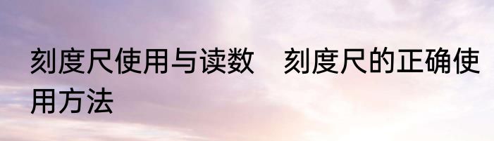 刻度尺使用与读数　刻度尺的正确使用方法