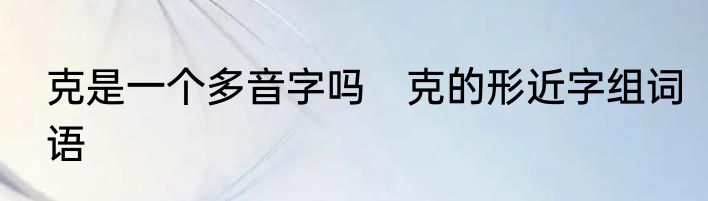 克是一个多音字吗　克的形近字组词语