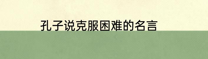 孔子说克服困难的名言