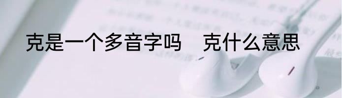 克是一个多音字吗　克什么意思